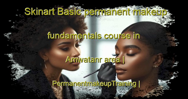 Skinart Basic permanent makeup fundamentals course in Amwatanr area | PermanentmakeupTraining | PermanentmakeupClasses | SkinartTraining-India